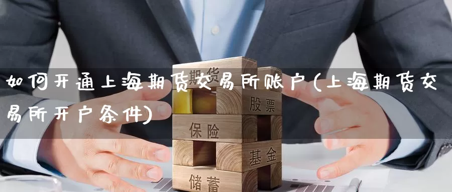 如何开通上海期货交易所账户(上海期货交易所开户条件)_https://www.zjdexue.com_农产品期货_第1张