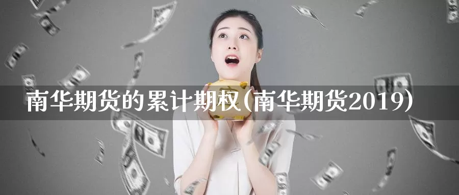 南华期货的累计期权(南华期货2019)_https://www.zjdexue.com_农产品期货_第1张