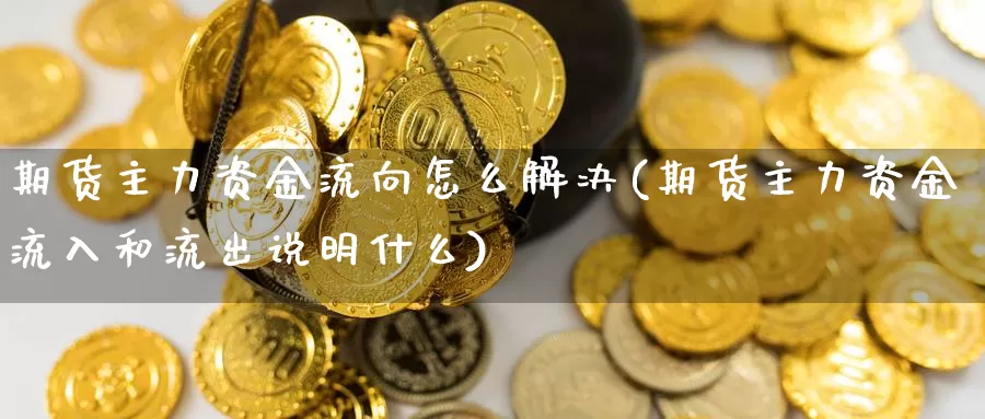 期货主力资金流向怎么解决(期货主力资金流入和流出说明什么)_https://www.zjdexue.com_黄金期货_第1张