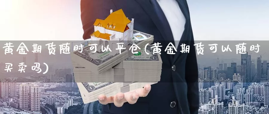 黄金期货随时可以平仓(黄金期货可以随时买卖吗)_https://www.zjdexue.com_农产品期货_第1张