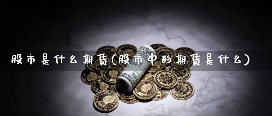 股市是什么期货(股市中的期货是什么)_https://www.zjdexue.com_股票投资_第1张