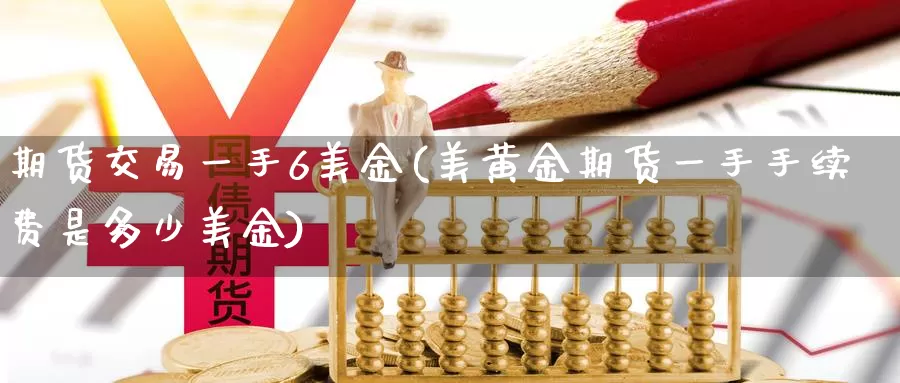 期货交易一手6美金(美黄金期货一手手续费是多少美金)_https://www.zjdexue.com_期货百科_第1张