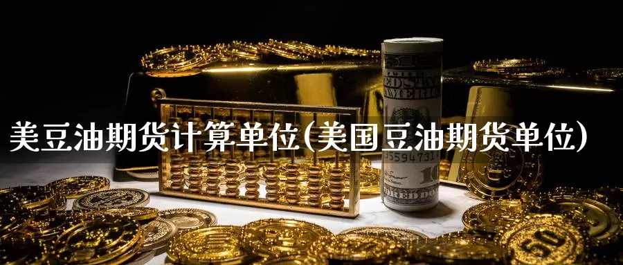 美豆油期货计算单位(美国豆油期货单位)_https://www.zjdexue.com_原油期货_第1张