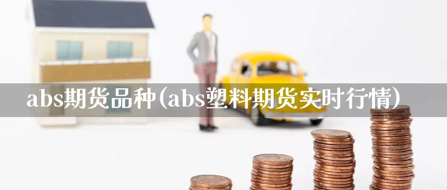 abs期货品种(abs塑料期货实时行情)_https://www.zjdexue.com_黄金期货_第1张