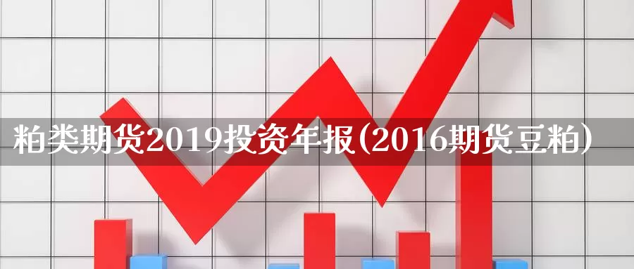 粕类期货2019投资年报(2016期货豆粕)_https://www.zjdexue.com_原油期货_第1张