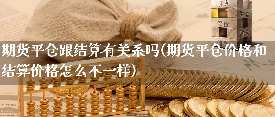 期货平仓跟结算有关系吗(期货平仓价格和结算价格怎么不一样)_https://www.zjdexue.com_黄金期货_第1张