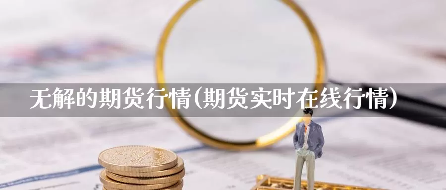 无解的期货行情(期货实时在线行情)_https://www.zjdexue.com_股指期货_第1张