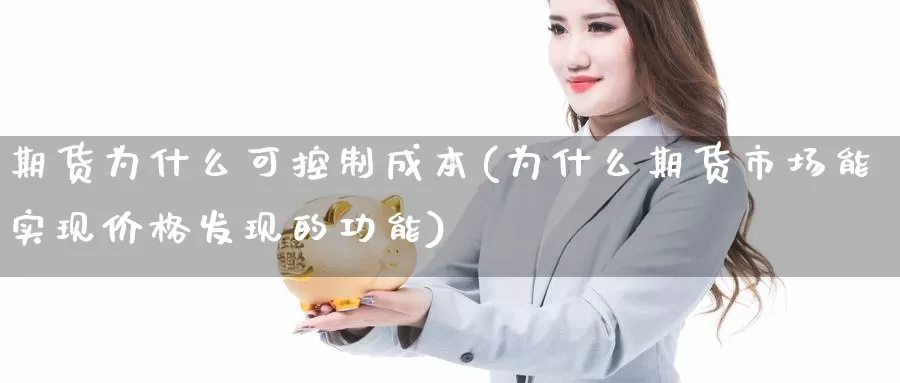 期货为什么可控制成本(为什么期货市场能实现价格发现的功能)_https://www.zjdexue.com_股指期货_第1张