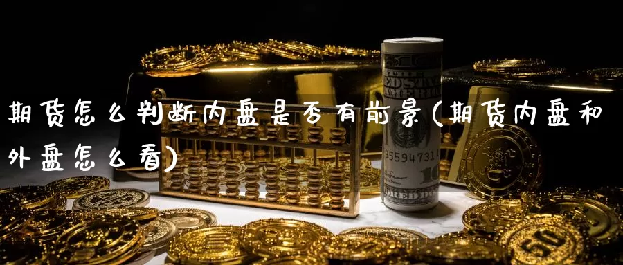 期货怎么判断内盘是否有前景(期货内盘和外盘怎么看)_https://www.zjdexue.com_农产品期货_第1张