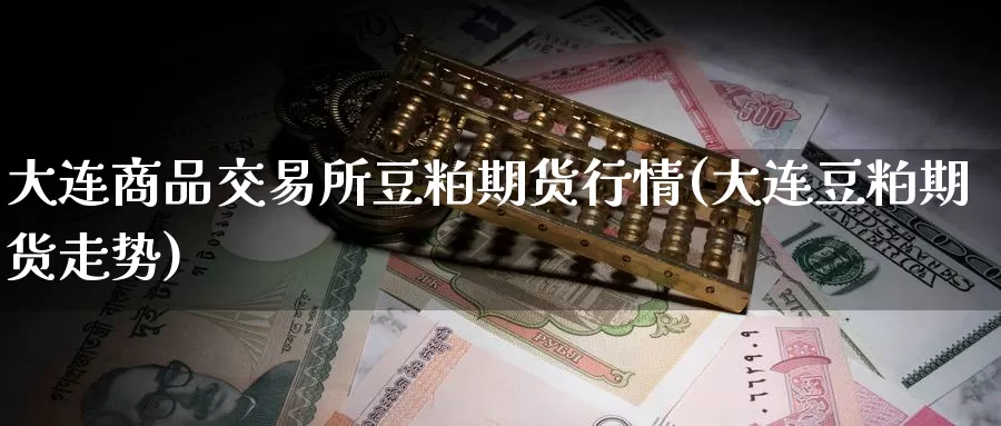 大连商品交易所豆粕期货行情(大连豆粕期货走势)_https://www.zjdexue.com_黄金期货_第1张