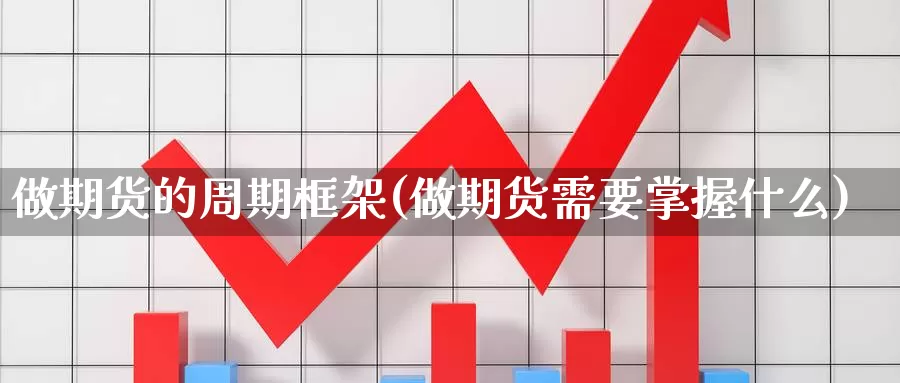 做期货的周期框架(做期货需要掌握什么)_https://www.zjdexue.com_股指期货_第1张