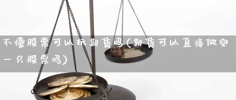 不懂股票可以玩期货吗(期货可以直接做空一只股票吗)_https://www.zjdexue.com_股票投资_第1张