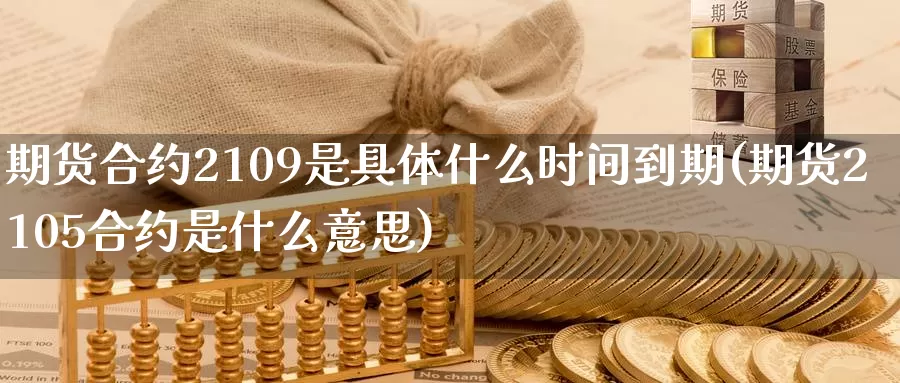 期货合约2109是具体什么时间到期(期货2105合约是什么意思)_https://www.zjdexue.com_黄金期货_第1张