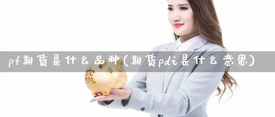 pf期货是什么品种(期货pdi是什么意思)_https://www.zjdexue.com_原油期货_第1张