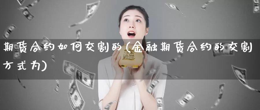 期货合约如何交割的(金融期货合约的交割方式为)_https://www.zjdexue.com_原油期货_第1张