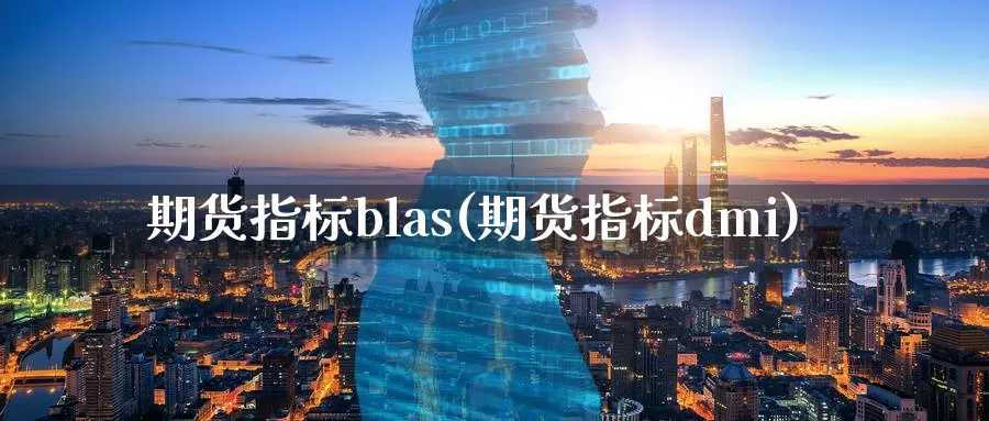 期货指标blas(期货指标dmi)_https://www.zjdexue.com_原油期货_第1张