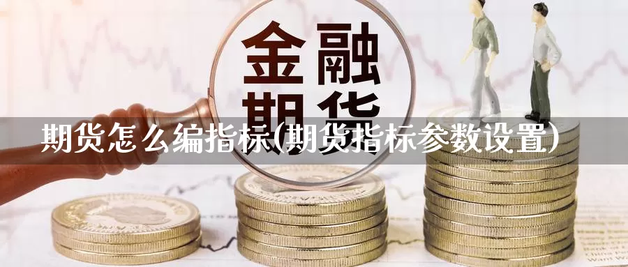 期货怎么编指标(期货指标参数设置)_https://www.zjdexue.com_股指期货_第1张