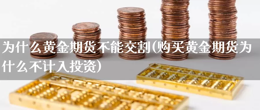 为什么黄金期货不能交割(购买黄金期货为什么不计入投资)_https://www.zjdexue.com_农产品期货_第1张