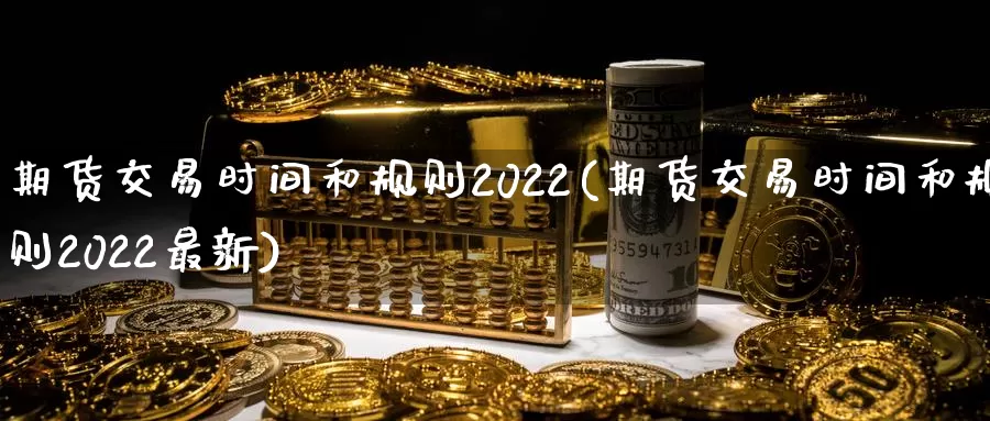 期货交易时间和规则2022(期货交易时间和规则2022最新)_https://www.zjdexue.com_原油期货_第1张