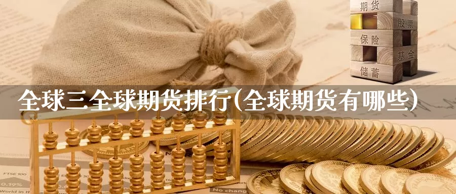 全球三全球期货排行(全球期货有哪些)_https://www.zjdexue.com_股指期货_第1张