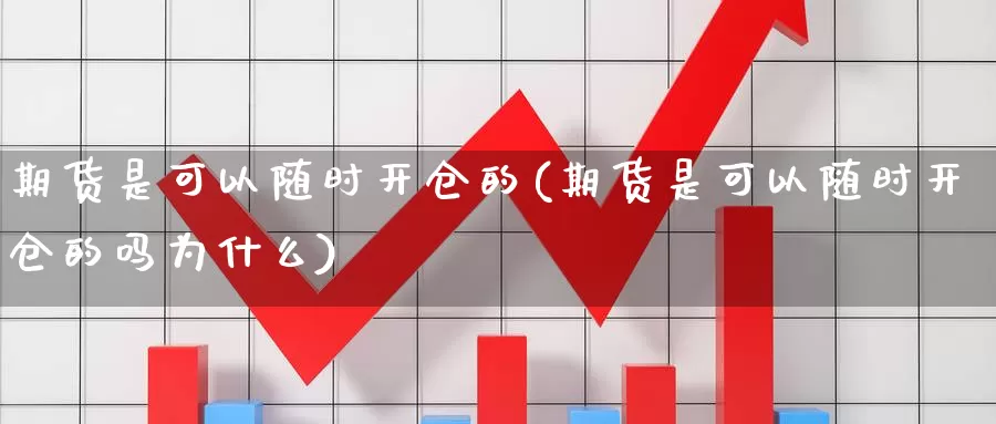 期货是可以随时开仓的(期货是可以随时开仓的吗为什么)_https://www.zjdexue.com_原油期货_第1张