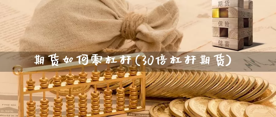 期货如何零杠杆(30倍杠杆期货)_https://www.zjdexue.com_农产品期货_第1张