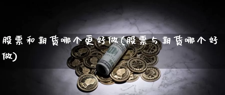 股票和期货哪个更好做(股票与期货哪个好做)_https://www.zjdexue.com_股票投资_第1张