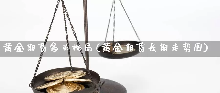 黄金期货多头格局(黄金期货长期走势图)_https://www.zjdexue.com_股指期货_第1张