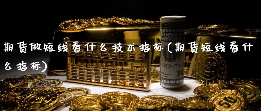 期货做短线看什么技术指标(期货短线看什么指标)_https://www.zjdexue.com_农产品期货_第1张