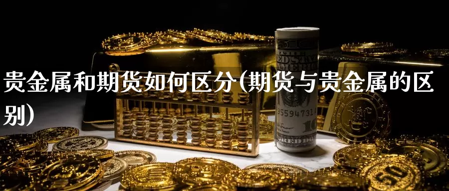 贵金属和期货如何区分(期货与贵金属的区别)_https://www.zjdexue.com_黄金期货_第1张