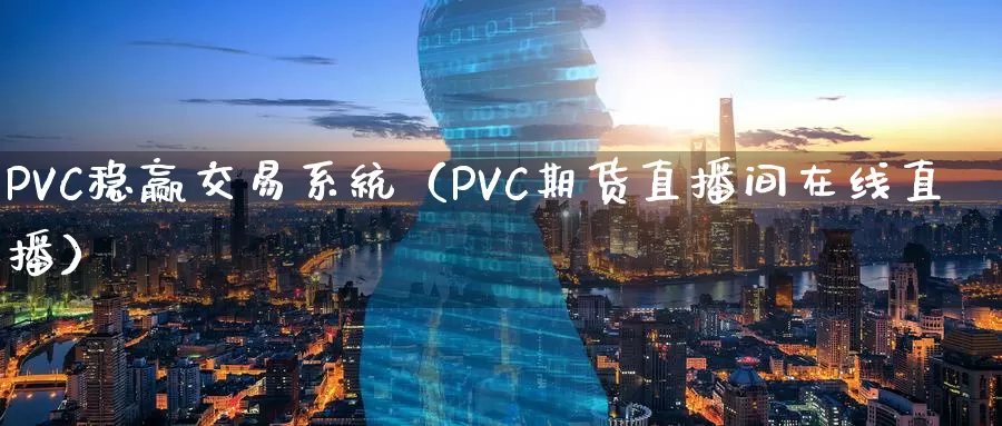 PVC稳赢交易系统（PVC期货直播间在线直播）_https://www.zjdexue.com_期货百科_第1张