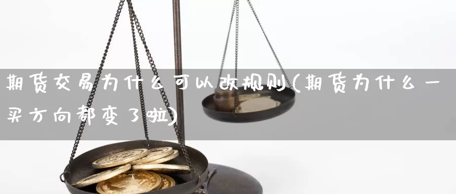 期货交易为什么可以改规则(期货为什么一买方向都变了啦)_https://www.zjdexue.com_期货百科_第1张