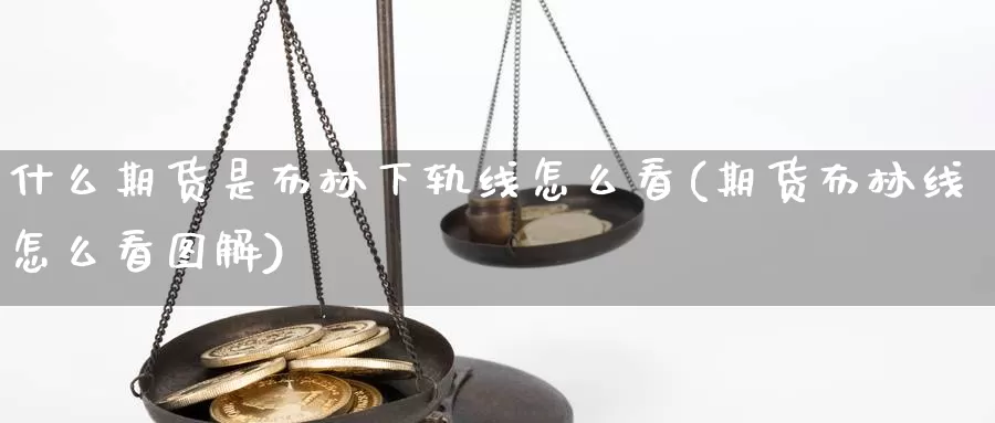 什么期货是布林下轨线怎么看(期货布林线怎么看图解)_https://www.zjdexue.com_股指期货_第1张