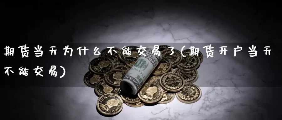 期货当天为什么不能交易了(期货开户当天不能交易)_https://www.zjdexue.com_原油期货_第1张