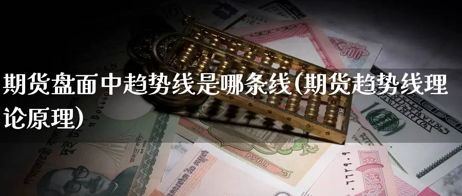 期货盘面中趋势线是哪条线(期货趋势线理论原理)_https://www.zjdexue.com_农产品期货_第1张