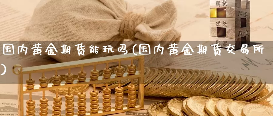 国内黄金期货能玩吗(国内黄金期货交易所)_https://www.zjdexue.com_原油期货_第1张