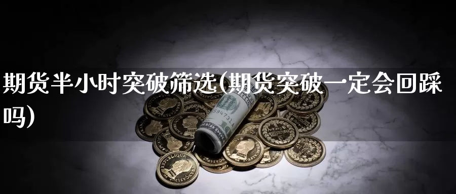 期货半小时突破筛选(期货突破一定会回踩吗)_https://www.zjdexue.com_股指期货_第1张