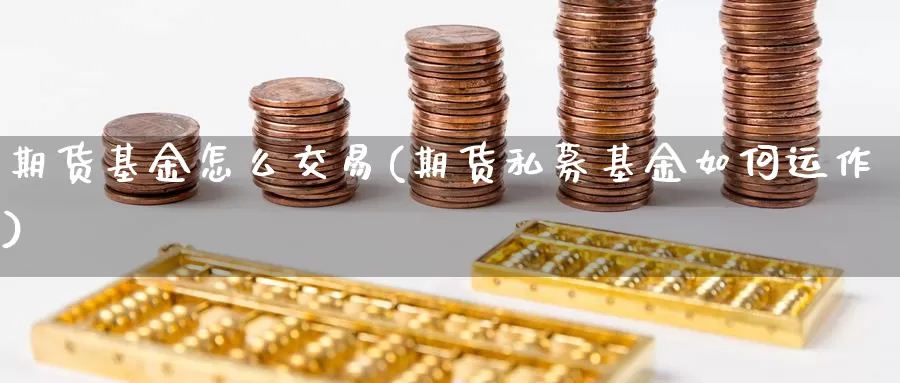 期货基金怎么交易(期货私募基金如何运作)_https://www.zjdexue.com_基金理财_第1张