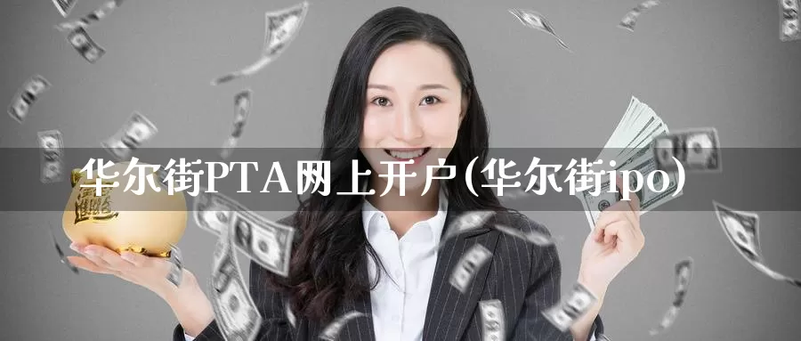 华尔街PTA网上开户(华尔街ipo)_https://www.zjdexue.com_股票投资_第1张