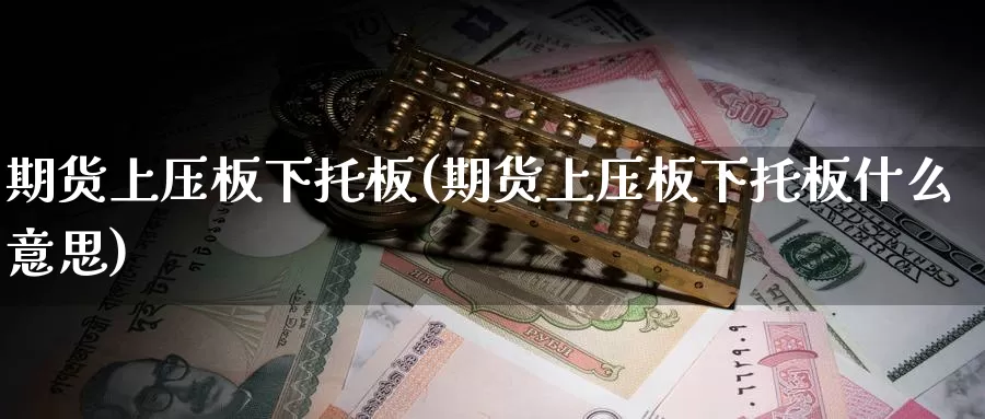 期货上压板下托板(期货上压板下托板什么意思)_https://www.zjdexue.com_股指期货_第1张