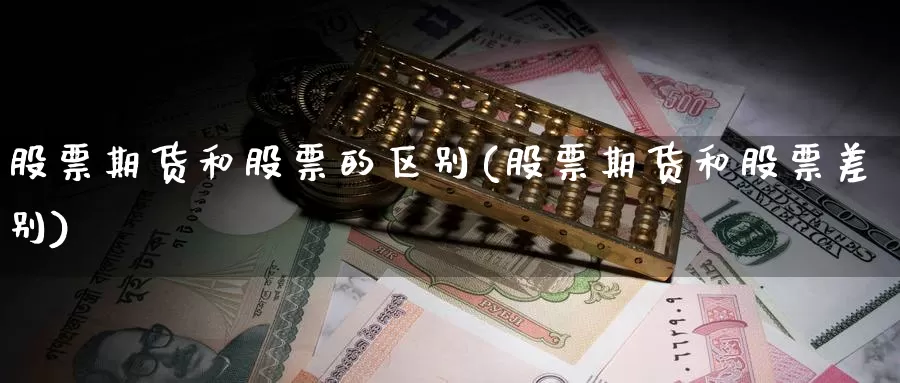 股票期货和股票的区别(股票期货和股票差别)_https://www.zjdexue.com_股票投资_第1张